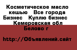 Косметическое масло кешью - Все города Бизнес » Куплю бизнес   . Кемеровская обл.,Белово г.